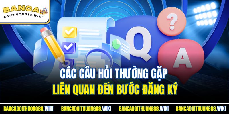 Câu Hỏi Thường Gặp 1 Các câu hỏi thường gặp liên quan đến bước đăng ký