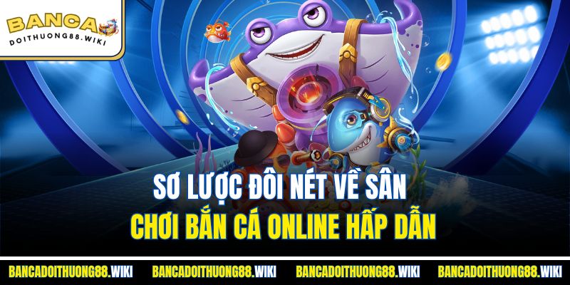 Sơ lược đôi nét về sân chơi bắn cá online hấp dẫn